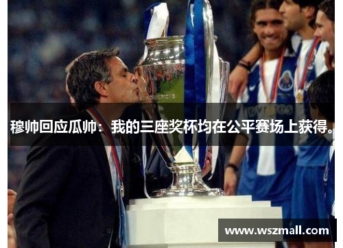 穆帅回应瓜帅：我的三座奖杯均在公平赛场上获得。