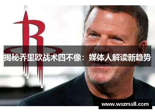 揭秘乔里欧战术四不像：媒体人解读新趋势