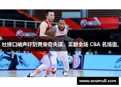 杜锋口哨声吓到黄荣奇失误，笑翻全场 CBA 名场面。