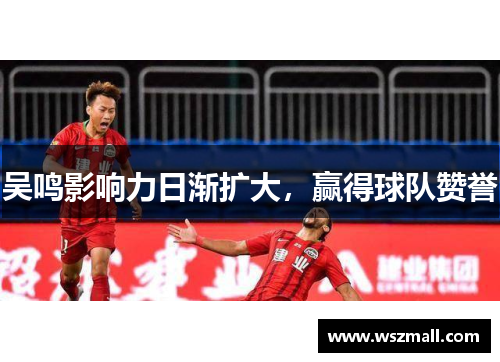 吴鸣影响力日渐扩大，赢得球队赞誉
