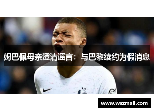 姆巴佩母亲澄清谣言：与巴黎续约为假消息